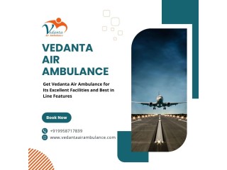 Vedanta Air Ambulance in Kolkata with Professional Medical Crew